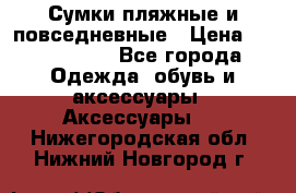 Сумки пляжные и повседневные › Цена ­ 1200-1700 - Все города Одежда, обувь и аксессуары » Аксессуары   . Нижегородская обл.,Нижний Новгород г.